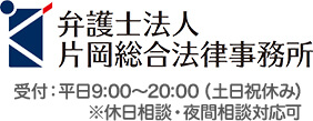 弁護士法人片岡総合法律事務所 受付:平日9:00~20:00(土日祝休み) ※休日相談・夜間相談対応可